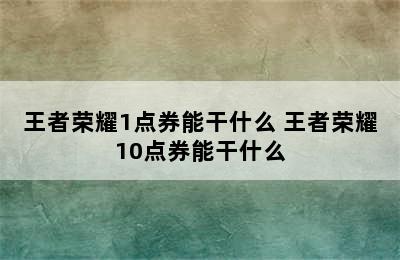 王者荣耀1点券能干什么 王者荣耀10点券能干什么